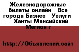 Железнодорожные билеты онлайн - Все города Бизнес » Услуги   . Ханты-Мансийский,Мегион г.